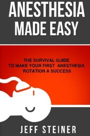 Anesthesia Made Easy: The Survival Guide to Make Your First Anesthesia Rotation a Success