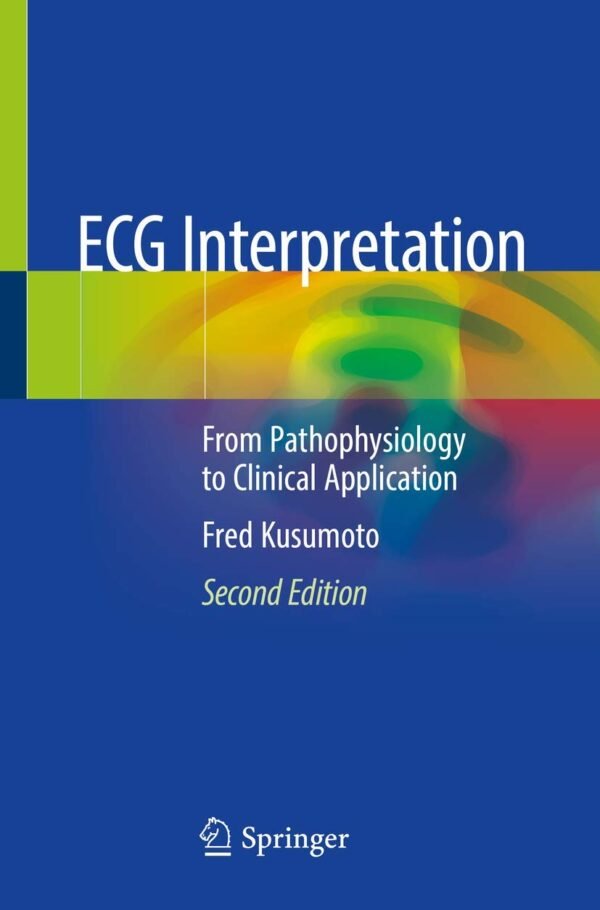 ECG Interpretation: From Pathophysiology to Clinical Application 2nd Edition